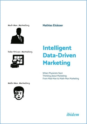 Intelligent Data-Driven Marketing: When Physicists Start Thinking about Marketing: From Mad-Man to Math-Man Marketing by 
