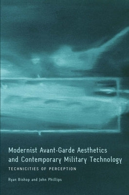 Modernist Avant-Garde Aesthetics and Contemporary Military Technology: Technicities of Perception by Bishop, Ryan