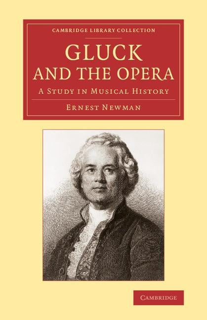 Gluck and the Opera: A Study in Musical History by Newman, Ernest
