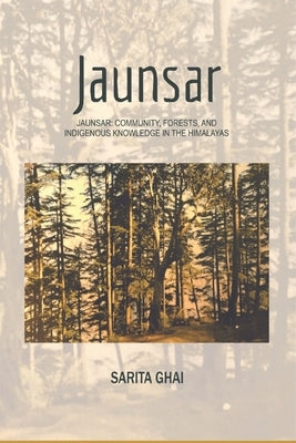 Jaunsar: Community, Forests, and Indigenous Knowledge in the Himalayas by Ghai, Sarita