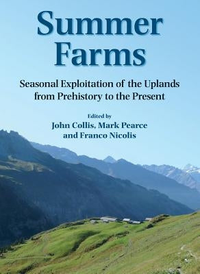 Summer Farms: Seasonal Exploitation of the Uplands from Prehistory to the Present by Collis, John R.