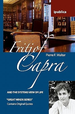 Fritjof Capra and the Systems View of Life: Book Reviews, Quotes and Comments by Walter, Pierre F.