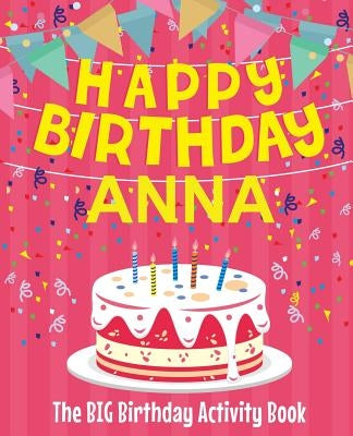 Happy Birthday Anna - The Big Birthday Activity Book: (Personalized Children's Activity Book) by Birthdaydr