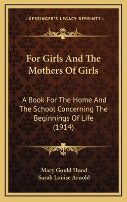 For Girls And The Mothers Of Girls: A Book For The Home And The School Concerning The Beginnings Of Life (1914) by Hood, Mary Gould