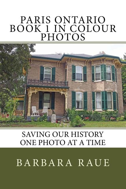 Paris Ontario Book 1 in Colour Photos: Saving Our History One Photo at a Time by Raue, Barbara