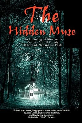 The Hidden Muse: An Anthology of Nineteenth Century Carroll County, Maryland, Newspaper Poets by Glass, Jesse, Jr.