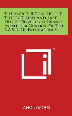 The Secret Ritual Of The Thirty-Third And Last Degree Sovereign Grand Inspector General Of The A.A.S.R. Of Freemasonry by Anonymous