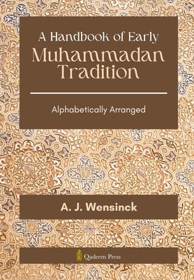 A Handbook of Early Muhammadan Tradition: Alphabetically Arranged by Wensinck, A. J.