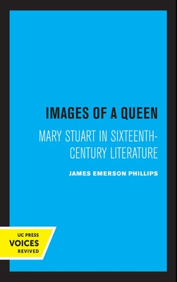 Images of a Queen: Mary Stuart in Sixteenth-Century Literature by Phillips, James Emerson