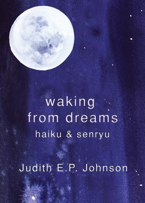 Waking from Dreams: haiku & senryu by Johnson, Judith E. P.