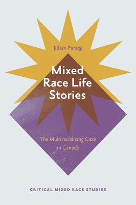 Mixed Race Life Stories: The Multiracializing Gaze in Canada by Paragg, Jillian