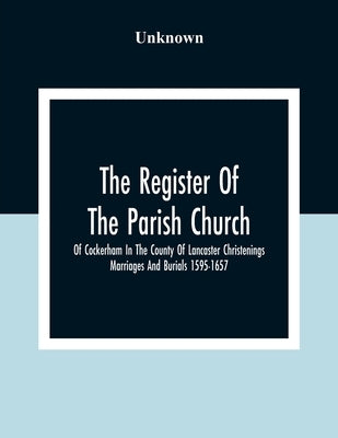 The Register Of The Parish Church Of Cockerham In The County Of Lancaster Christenings Marriages And Burials 1595-1657 by Unknown