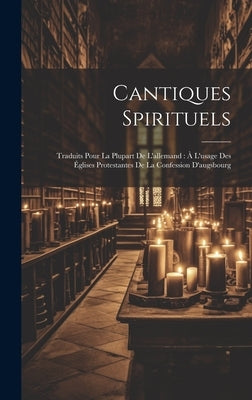 Cantiques Spirituels: Traduits Pour La Plupart De L'allemand: À L'usage Des Églises Protestantes De La Confession D'augsbourg by Anonymous