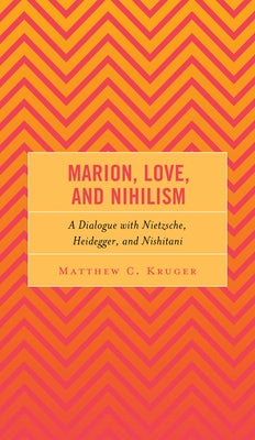 Marion, Love, and Nihilism: A Dialogue with Nietzsche, Heidegger, and Nishitani by Kruger, Matthew C.