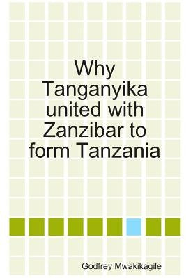 Why Tanganyika united with Zanzibar to form Tanzania by Mwakikagile, Godfrey