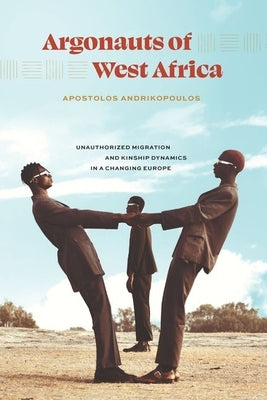Argonauts of West Africa: Unauthorized Migration and Kinship Dynamics in a Changing Europe by Andrikopoulos, Apostolos