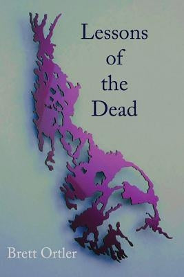 Lessons of the Dead: Poems by Ortler, Brett