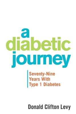 A Diabetic Journey: Seventy-Nine Years with Type 1 Diabetes by Levy, Donald Clifton