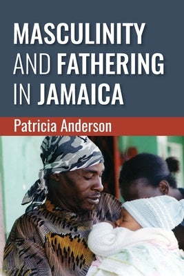 Masculinity and Fathering in Jamaica by Anderson, Patricia