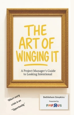 Art of Winging It: A Project Manager's Guide to Looking Intentional by Simpkins, Bethlehem