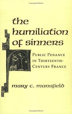 The Humiliation of Sinners: Public Penance in Thirteenth-Century France by Mansfield, Mary