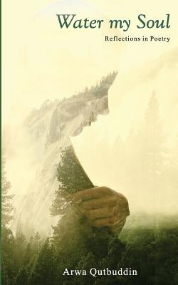 Water My Soul: Reflections in poetry by Qutbuddin, Arwa