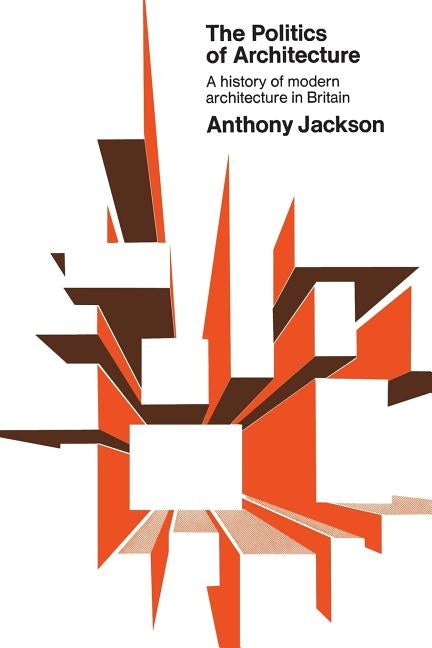 The Politics of Architecture: A history of modern architecture in Britain by Jackson, Anthony