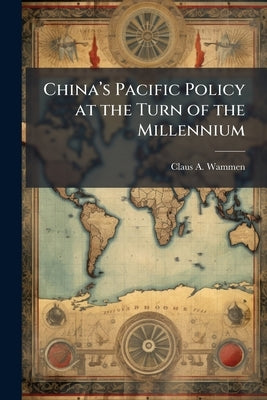 China's Pacific Policy at the Turn of the Millennium by Wammen, Claus A.