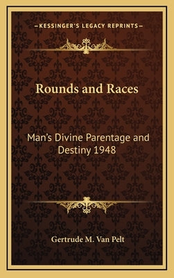 Rounds and Races: Man's Divine Parentage and Destiny 1948 by Van Pelt, Gertrude M.