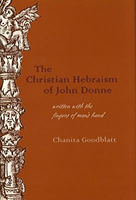 The Christian Hebraism of John Donne: Written with the Fingers of Man's Hand by Goodblatt, Chanita