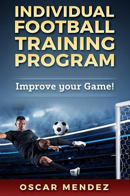 Individual Football Training Program: Improve your Game! by Mendez, Oscar