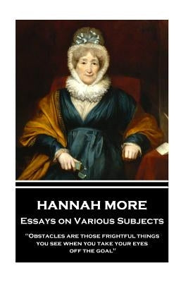 Hannah More - Essays on Various Subjects: "Obstacles are those frightful things you see when you take your eyes off the goal" by More, Hannah