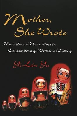 Mother, She Wrote: Matrilineal Narratives in Contemporary Women's Writing by Yi-Lin Yu
