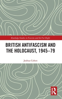 British Antifascism and the Holocaust, 1945-79 by Cohen, Joshua