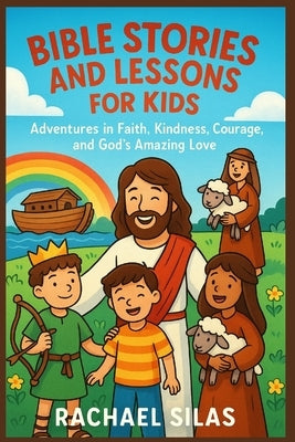 Bible Stories and Lessons For Kids: Adventures in Faith, Kindness, Courage, and God's Amazing Love by Silas, Rachael