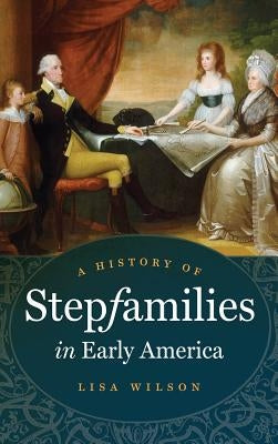 A History of Stepfamilies in Early America by Wilson, Lisa