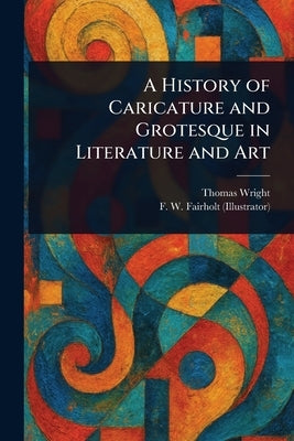 A History of Caricature and Grotesque in Literature and Art by Wright, Thomas