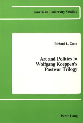 Art and Politics in Wolfgang Koeppen's Postwar Trilogy by Gunn, Richard L.