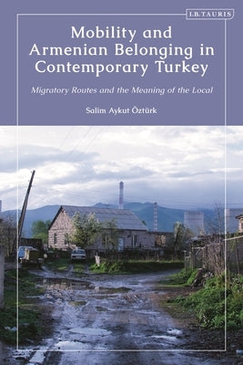 Mobility and Armenian Belonging in Contemporary Turkey: Migratory Routes and the Meaning of the Local by Öztürk, Salim Aykut