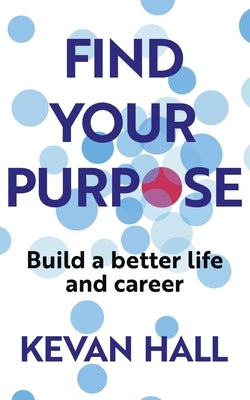 Find Your Purpose: Build a Better Life and Career by Hall, Kevan