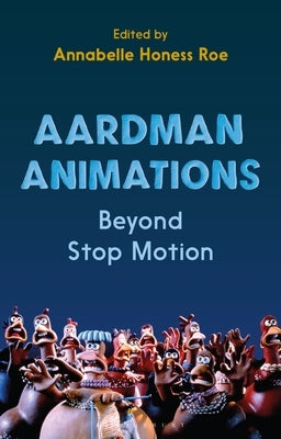 Aardman Animations: Beyond Stop-Motion by Roe, Annabelle Honess