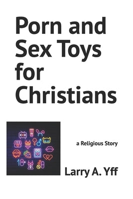 Porn and Sex Toys for Christians: a Religious Story by Yff, Larry a.