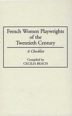 French Women Playwrights of the Twentieth Century: A Checklist by Beach, Cecilia M.