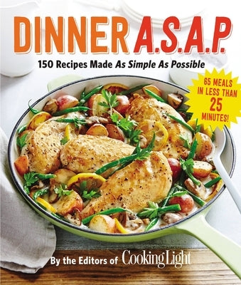 Dinner A.S.A.P.: 150 Recipes Made as Simple as Possible by The Editors of Cooking Light