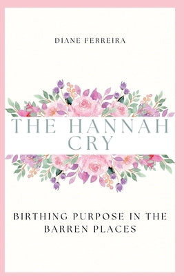 The Hannah Cry - Birthing Purpose in the Barren Places by Ferreira