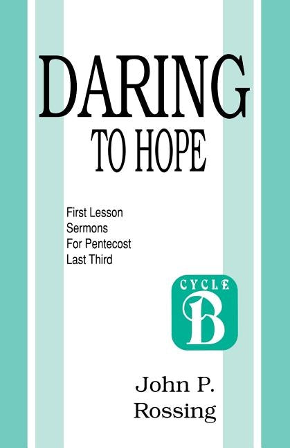 Daring to Hope: First Lesson Sermons for Pentecost (Last Third): Cycle B by Rossing, John