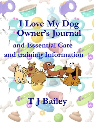 I Love My Dog Owner's Journal and Essential Care and training Information by Bailey, Tj