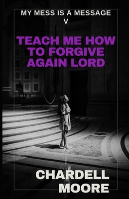 Teach Me How to Forgive Again Lord by Moore, Chardell