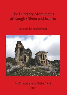 The Funerary Monuments of Rough Cilicia and Isauria by Er Scarborough, Yasemin