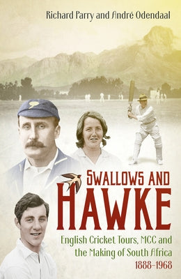 Swallows and Hawke: England's Cricket Tourists, the MCC and the Making of South Africa 1888-1968 by Parry, Richard